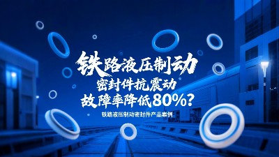 行業(yè)?：鐵路液壓制動密封圈抗震動，故障率降低80%？