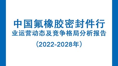 中國氟橡膠密封件行業(yè)運(yùn)營動態(tài)及競爭格局分析報(bào)告（2022-2028年）