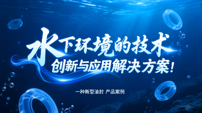 一種新型油封產(chǎn)品案例 ? 水下環(huán)境的技術(shù)創(chuàng)新與應(yīng)用解決方案！