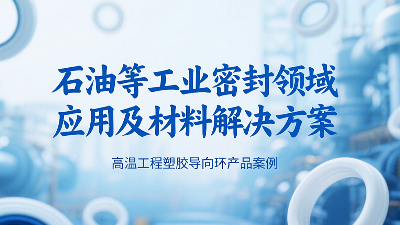 ?高溫工程塑膠導向環(huán)密封圈產(chǎn)品案例 ? 石油等工業(yè)密封領域應用及材料解決方案！?