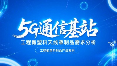 5G通<i style='color:red'>信</i>基站高頻工程氟塑料制品天線罩制品的需求分析概述！