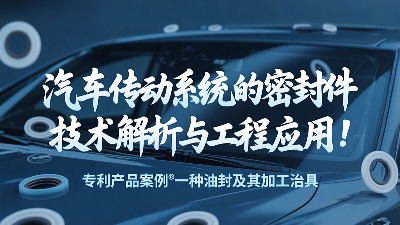 專利產(chǎn)品案例 ? 一種油封及其加工治具：汽車傳動系統(tǒng)的密封圈技術(shù)解析與工程應用！