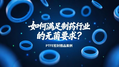 PTFE密封圈如何滿足制藥行業(yè)的無菌要求？?